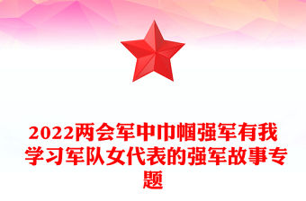 2022兩會(huì)軍中巾幗強(qiáng)軍有我 學(xué)習(xí)軍隊(duì)女代表的強(qiáng)軍故事專題