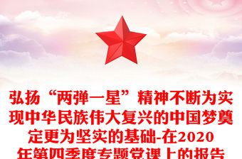 弘揚“兩彈一星”精神不斷為實現中華民族偉大復興的中國夢奠定更為堅實的基礎-在2020年第四季度專題黨課上的報告