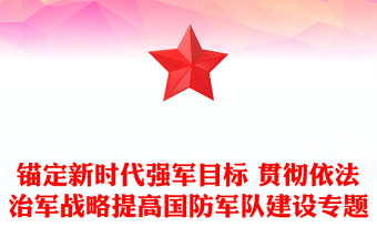 錨定新時代強軍目標 貫徹依法治軍戰(zhàn)略提高國防軍隊建設專題