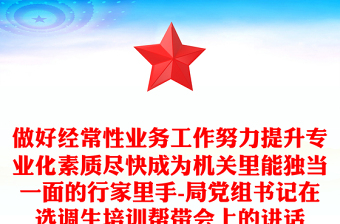 做好經(jīng)常性業(yè)務(wù)工作努力提升專業(yè)化素質(zhì)盡快成為機(jī)關(guān)里能獨(dú)當(dāng)一面的行家里手-局黨組書記在選調(diào)生培訓(xùn)幫帶會(huì)上的講話