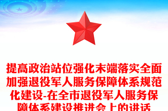 提高政治站位強化末端落實全面加強退役軍人服務(wù)保障體系規(guī)范化建設(shè)-在全市退役軍人服務(wù)保障體系建設(shè)推進會上的講話