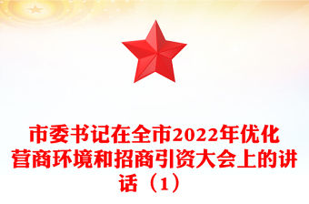 市委書記在全市2022年優化營商環境和招商引資大會上的講話（1）