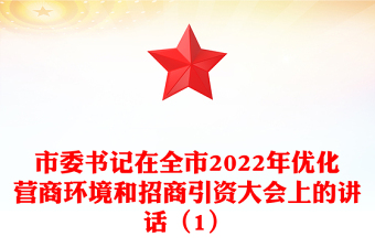 市委書記在全市2022年優(yōu)化營商環(huán)境和招商引資大會(huì)上的講話（1）