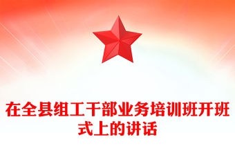 在全縣組工干部業(yè)務(wù)培訓(xùn)班開(kāi)班式上的講話