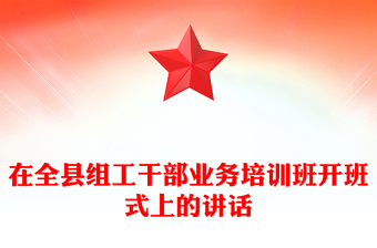 在全縣組工干部業(yè)務(wù)培訓(xùn)班開班式上的講話