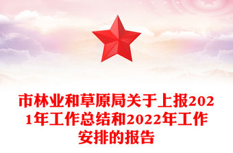 市林業(yè)和草原局關(guān)于上報(bào)2021年工作總結(jié)和2022年工作安排的報(bào)告