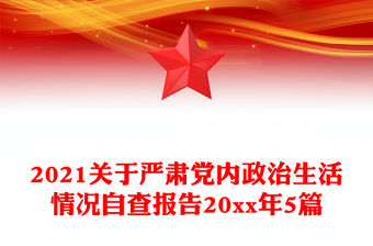 2021關于嚴肅黨內政治生活情況自查報告20xx年5篇