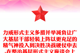力戒形式主義多措并舉減負讓廣大基層干部輕裝上陣以更充足的精氣神投入到?jīng)Q勝決戰(zhàn)硬仗中去-在整治基層形式主義座談會上的講話