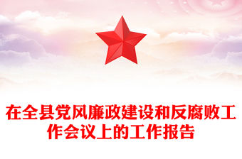在全縣黨風廉政建設(shè)和反腐敗工作會議上的工作報告