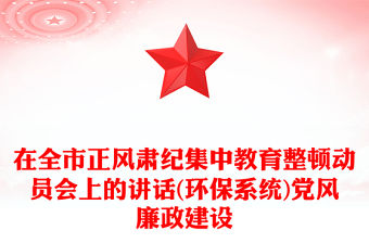 在全市正風肅紀集中教育整頓動員會上的講話(環(huán)保系統(tǒng))黨風廉政建設(shè)