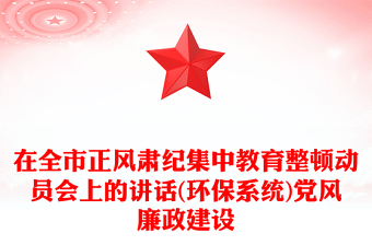 在全市正風(fēng)肅紀(jì)集中教育整頓動員會上的講話(環(huán)保系統(tǒng))黨風(fēng)廉政建設(shè)