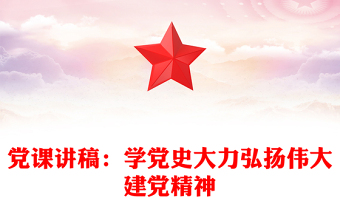 黨課講稿：學(xué)黨史大力弘揚(yáng)偉大建黨精神
