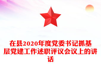 在縣2020年度黨委書記抓基層黨建工作述職評議會(huì)議上的講話