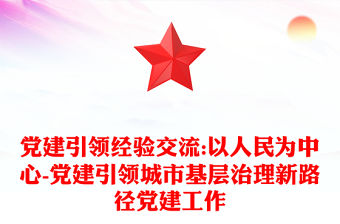 黨建引領(lǐng)經(jīng)驗交流:以人民為中心-黨建引領(lǐng)城市基層治理新路徑黨建工作