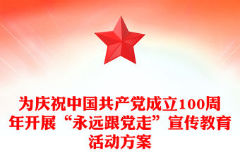 為慶祝中國共產黨成立100周年開展“永遠跟黨走”宣傳教育活動方案