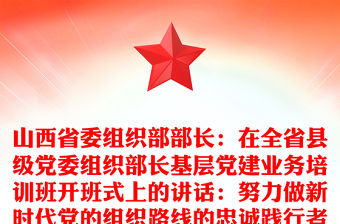 山西省委組織部部長：在全省縣級黨委組織部長基層黨建業務培訓班開班式上的講話：努力做新時代黨的組織路線的忠誠踐行者