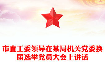 市直工委領(lǐng)導在某局機關(guān)黨委換屆選舉黨員大會上講話