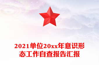 2021單位20xx年意識(shí)形態(tài)工作自查報(bào)告匯報(bào)