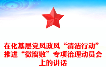 在化基層黨風(fēng)政風(fēng)“清潔行動”推進(jìn)“微腐敗”專項(xiàng)治理動員會上的講話