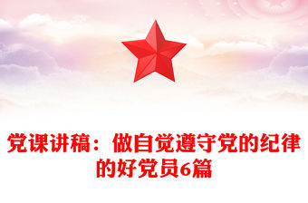 黨課講稿：做自覺遵守黨的紀(jì)律的好黨員6篇