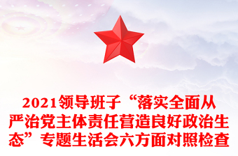 2021領導班子“落實全面從嚴治黨主體責任營造良好政治生態(tài)”專題生活會六方面對照檢查