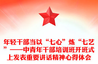 年輕干部當以“七心”煉“七藝”——中青年干部培訓班開班式上發表重要講話精神心得體會