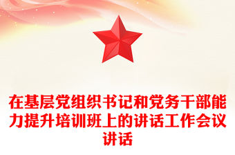 在基層黨組織書記和黨務干部能力提升培訓班上的講話工作會議講話
