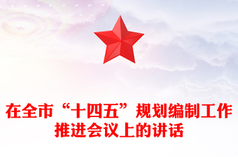 在全市“十四五”規(guī)劃編制工作推進(jìn)會議上的講話