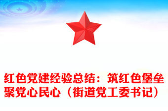 紅色黨建經驗總結：筑紅色堡壘聚黨心民心（街道黨工委書記）