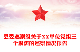 縣委巡察組關(guān)于XX單位黨組三個(gè)聚焦的巡察情況報(bào)告