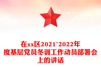 在xx區2021~2022年度基層黨員冬訓工作動員部署會上的講話