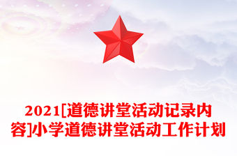 2021[道德講堂活動(dòng)記錄內(nèi)容]小學(xué)道德講堂活動(dòng)工作計(jì)劃