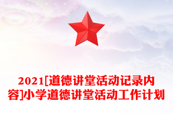 2021[道德講堂活動記錄內(nèi)容]小學道德講堂活動工作計劃