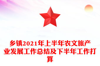 鄉(xiāng)鎮(zhèn)2021年上半年農(nóng)文旅產(chǎn)業(yè)發(fā)展工作總結(jié)及下半年工作打算