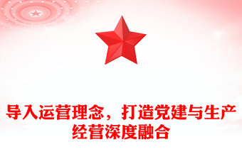 導(dǎo)入運(yùn)營(yíng)理念，打造黨建與生產(chǎn)經(jīng)營(yíng)深度融合