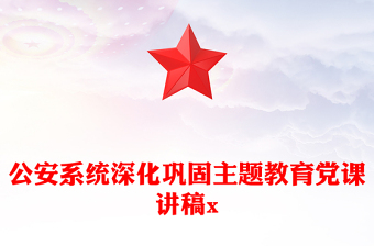 公安系統(tǒng)深化鞏固主題教育黨課講稿x