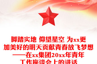 腳踏實地 仰望星空 為xx更加美好的明天貢獻青春放飛夢想——在xx集團20xx年青年工作座談會上的講話