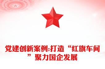 黨建創(chuàng)新案例:打造“紅旗車間”聚力國企發(fā)展