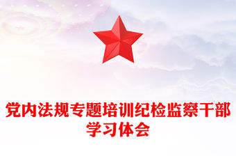 黨內(nèi)法規(guī)專題培訓(xùn)紀(jì)檢監(jiān)察干部學(xué)習(xí)體會(huì)