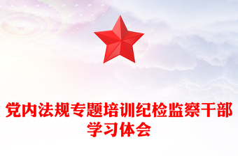 黨內(nèi)法規(guī)專題培訓(xùn)紀(jì)檢監(jiān)察干部學(xué)習(xí)體會