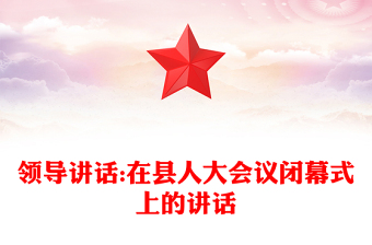 領(lǐng)導(dǎo)講話:在縣人大會(huì)議閉幕式上的講話