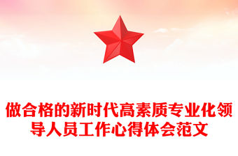 做合格的新時代高素質專業化領導人員工作心得體會范文