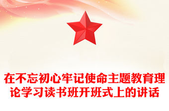 在不忘初心牢記使命主題教育理論學(xué)習(xí)讀書(shū)班開(kāi)班式上的講話
