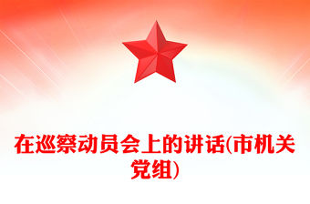 在巡察動(dòng)員會(huì)上的講話(市機(jī)關(guān)黨組)