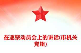 在巡察動(dòng)員會(huì)上的講話(市機(jī)關(guān)黨組)