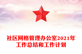 社區(qū)網(wǎng)格管理辦公室2021年工作總結(jié)和工作計(jì)劃