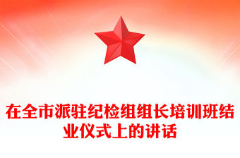 在全市派駐紀檢組組長培訓班結業儀式上的講話