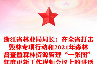 浙江省林業局局長：在全省打擊毀林專項行動和2021年森林督查暨森林資源管理“一張圖”年度更新工作視頻會議上的講話