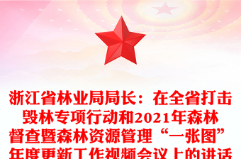 浙江省林業(yè)局局長(zhǎng)：在全省打擊毀林專(zhuān)項(xiàng)行動(dòng)和2021年森林督查暨森林資源管理“一張圖”年度更新工作視頻會(huì)議上的講話(huà)