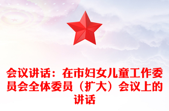 會(huì)議講話:在市婦女兒童工作委員會(huì)全體委員(擴(kuò)大)會(huì)議上的講話 會(huì)議講話:在市婦女兒童工作委員會(huì)全體委員(擴(kuò)大)會(huì)議上的講話